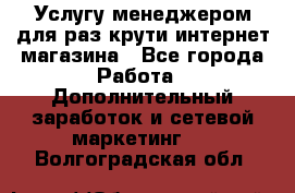 Услугу менеджером для раз крути интернет-магазина - Все города Работа » Дополнительный заработок и сетевой маркетинг   . Волгоградская обл.